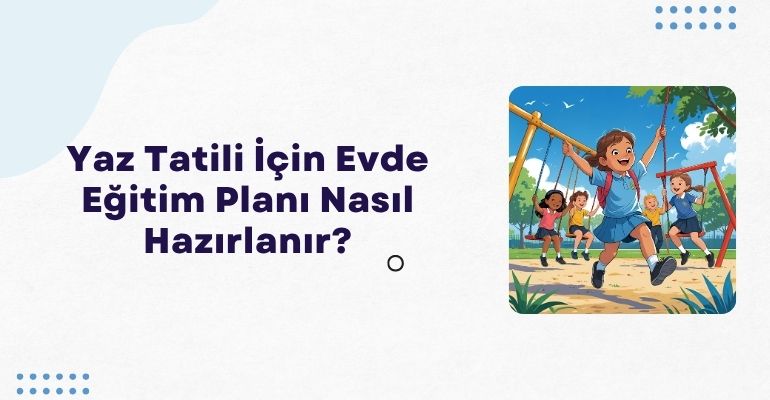 Yaz Tatili İçin Evde Eğitim Planı Nasıl Hazırlanır?