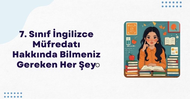 7. Sınıf İngilizce Müfredatı Hakkında Bilmeniz Gereken Her Şey